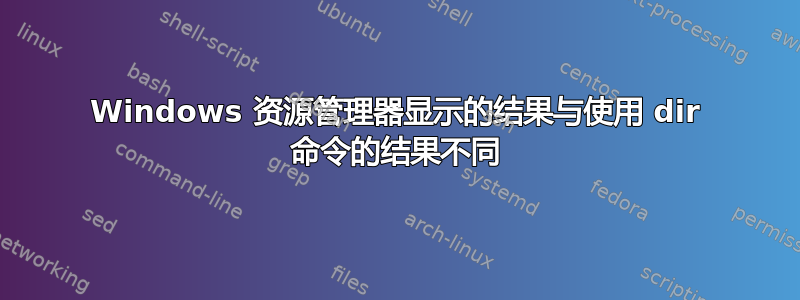 Windows 资源管理器显示的结果与使用 dir 命令的结果不同