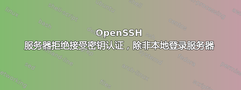 OpenSSH 服务器拒绝接受密钥认证，除非本地登录服务器