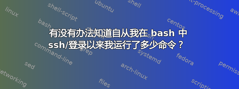 有没有办法知道自从我在 bash 中 ssh/登录以来我运行了多少命令？ 