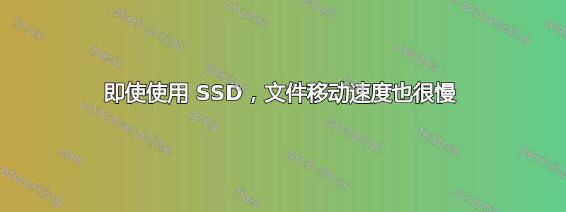 即使使用 SSD，文件移动速度也很慢