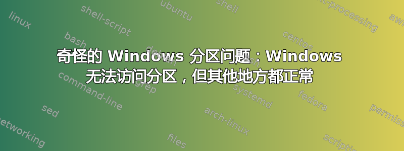 奇怪的 Windows 分区问题：Windows 无法访问分区，但其他地方都正常