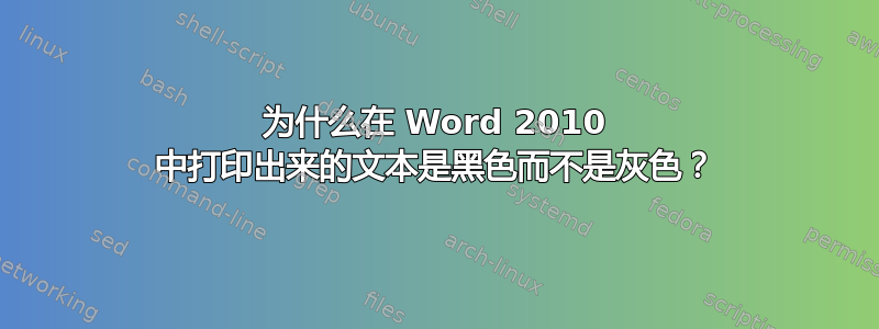 为什么在 Word 2010 中打印出来的文本是黑色而不是灰色？