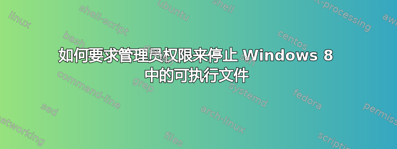 如何要求管理员权限来停止 Windows 8 中的可执行文件