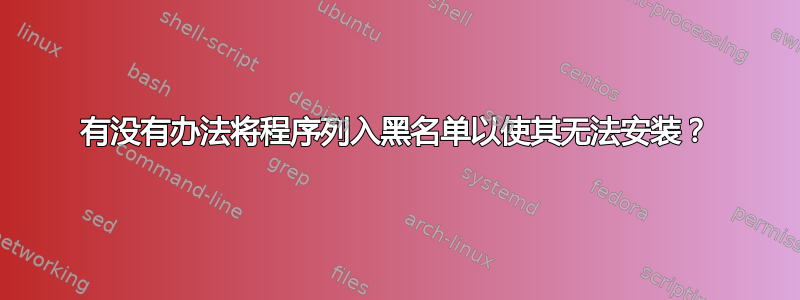 有没有办法将程序列入黑名单以使其无法安装？