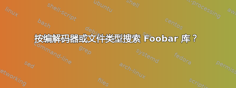 按编解码器或文件类型搜索 Foobar 库？