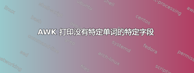 AWK 打印没有特定单词的特定字段