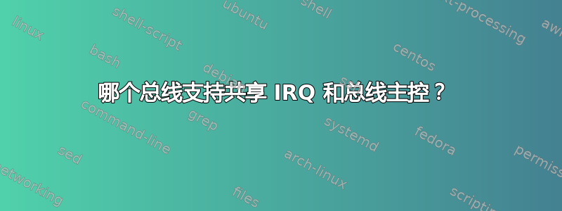 哪个总线支持共享 IRQ 和总线主控？ 