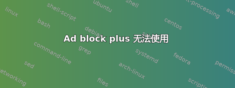 Ad block plus 无法使用