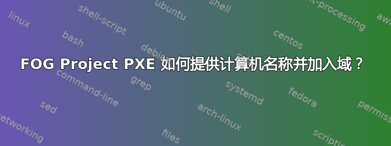 FOG Project PXE 如何提供计算机名称并加入域？