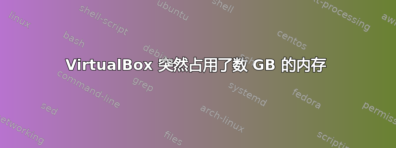 VirtualBox 突然占用了数 GB 的内存