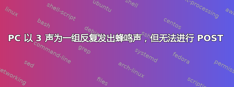 PC 以 3 声为一组反复发出蜂鸣声，但无法进行 POST