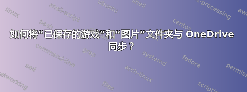 如何将“已保存的游戏”和“图片”文件夹与 OneDrive 同步？