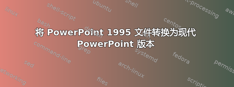 将 PowerPoint 1995 文件转换为现代 PowerPoint 版本