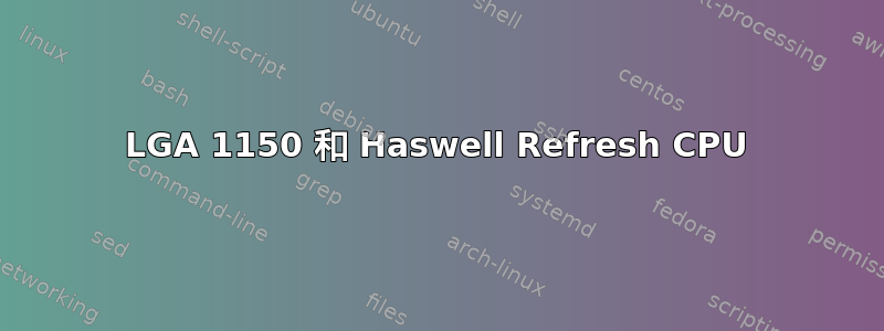 LGA 1150 和 Haswell Refresh CPU