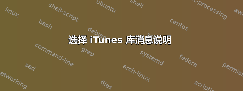 选择 iTunes 库消息说明