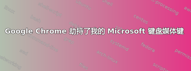 Google Chrome 劫持了我的 Microsoft 键盘媒体键