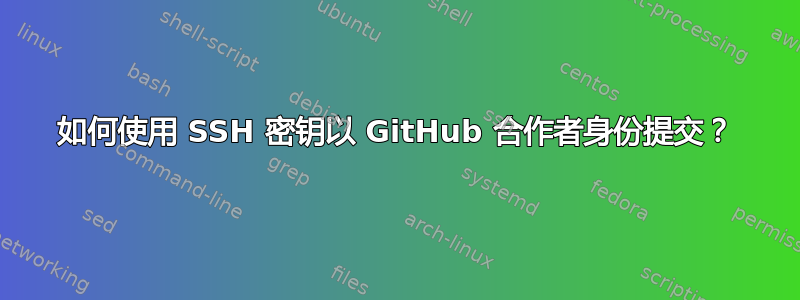 如何使用 SSH 密钥以 GitHub 合作者身份提交？