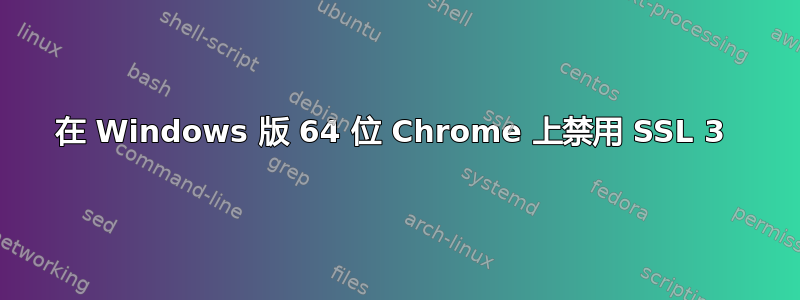 在 Windows 版 64 位 Chrome 上禁用 SSL 3 