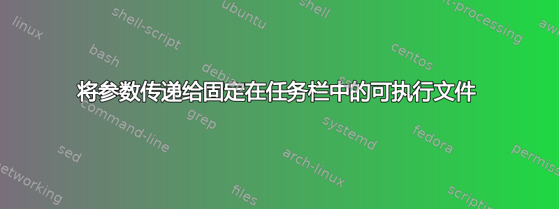 将参数传递给固定在任务栏中的可执行文件