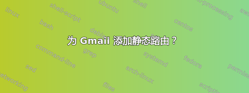 为 Gmail 添加静态路由？