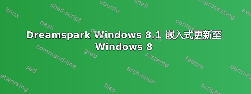 Dreamspark Windows 8.1 嵌入式更新至 Windows 8