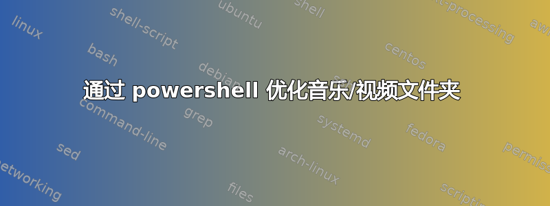 通过 powershell 优化音乐/视频文件夹