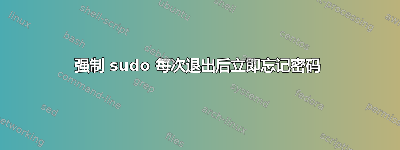 强制 sudo 每次退出后立即忘记密码