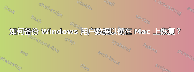 如何备份 Windows 用户数据以便在 Mac 上恢复？