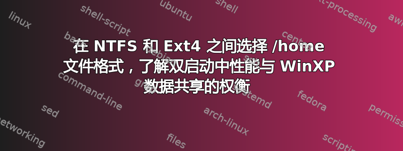 在 NTFS 和 Ext4 之间选择 /home 文件格式，了解双启动中性能与 WinXP 数据共享的权衡 