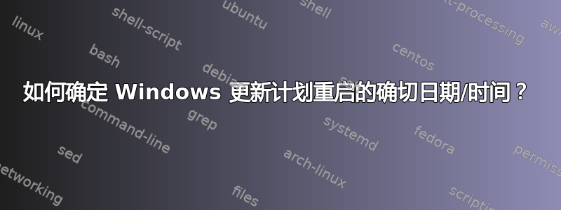 如何确定 Windows 更新计划重启的确切日期/时间？