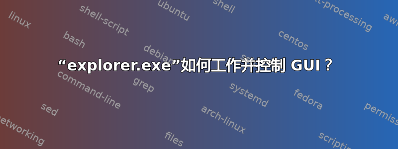 “explorer.exe”如何工作并控制 GUI？