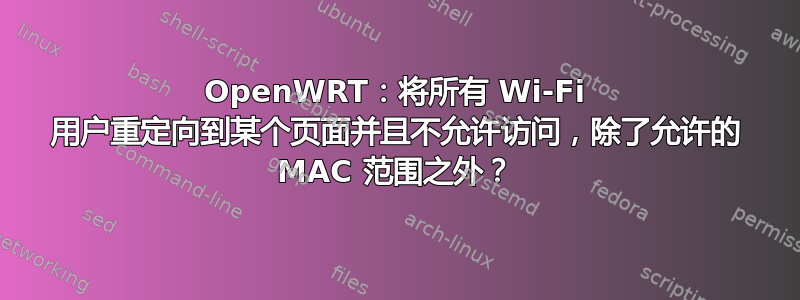 OpenWRT：将所有 Wi-Fi 用户重定向到某个页面并且不允许访问，除了允许的 MAC 范围之外？