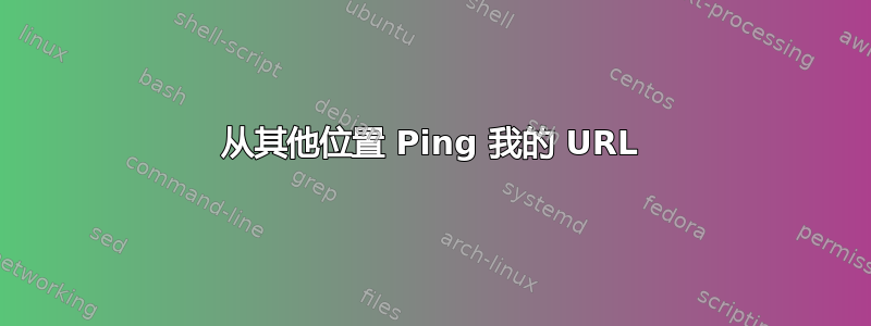 从其他位置 Ping 我的 URL