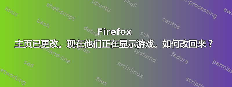 Firefox 主页已更改。现在他们正在显示游戏。如何改回来？