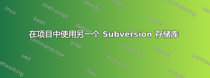 在项目中使用另一个 Subversion 存储库