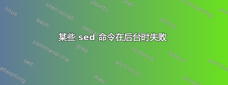 某些 sed 命令在后台时失败