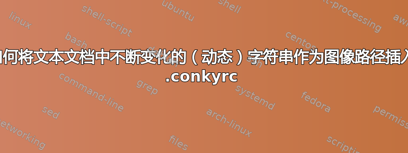 如何将文本文档中不断变化的（动态）字符串作为图像路径插入 .conkyrc