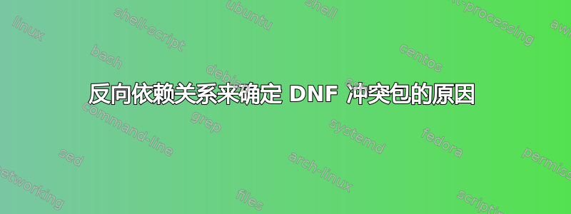 反向依赖关系来确定 DNF 冲突包的原因