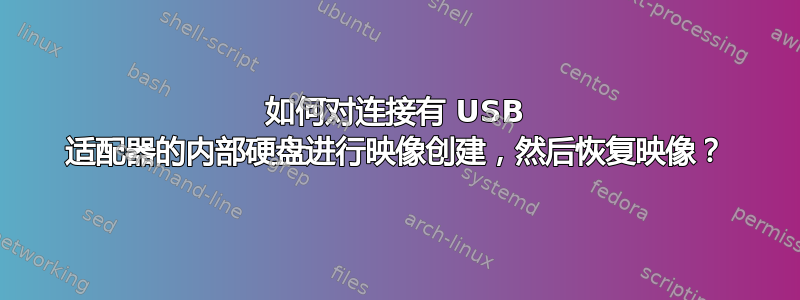 如何对连接有 USB 适配器的内部硬盘进行映像创建，然后恢复映像？