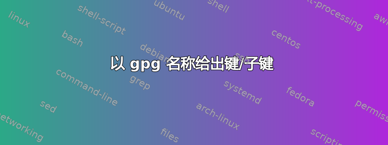 以 gpg 名称给出键/子键