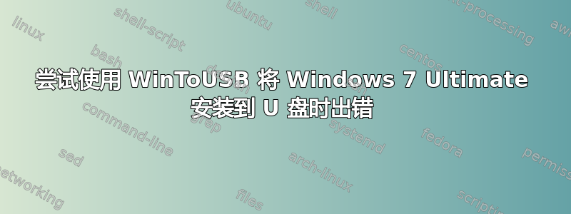 尝试使用 WinToUSB 将 Windows 7 Ultimate 安装到 U 盘时出错