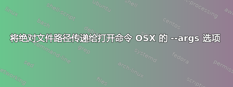 将绝对文件路径传递给打开命令 OSX 的 --args 选项