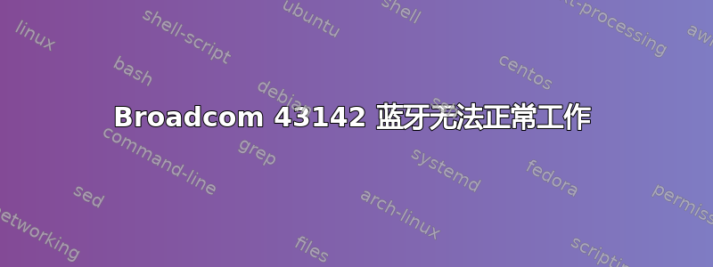 Broadcom 43142 蓝牙无法正常工作