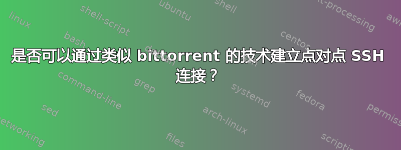 是否可以通过类似 bittorrent 的技术建立点对点 SSH 连接？