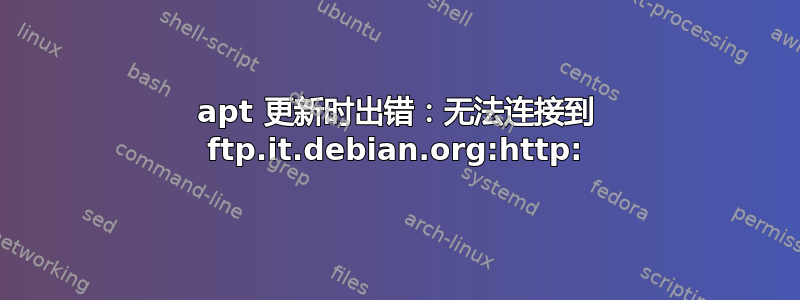 apt 更新时出错：无法连接到 ftp.it.debian.org:http: