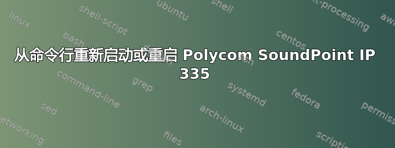 从命令行重新启动或重启 Polycom SoundPoint IP 335