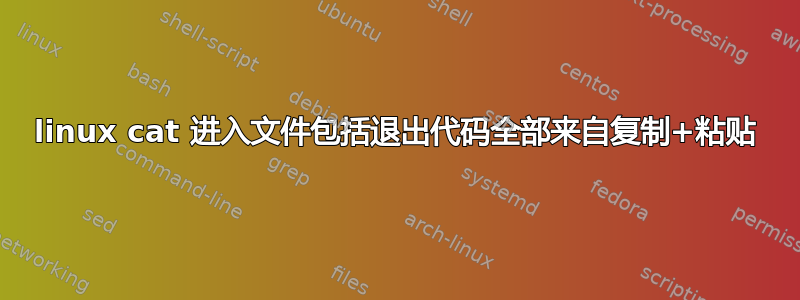 linux cat 进入文件包括退出代码全部来自复制+粘贴