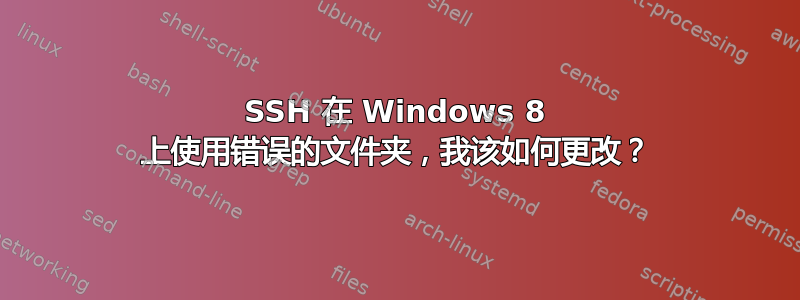 SSH 在 Windows 8 上使用错误的文件夹，我该如何更改？