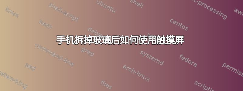 手机拆掉玻璃后如何使用触摸屏