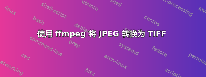 使用 ffmpeg 将 JPEG 转换为 TIFF